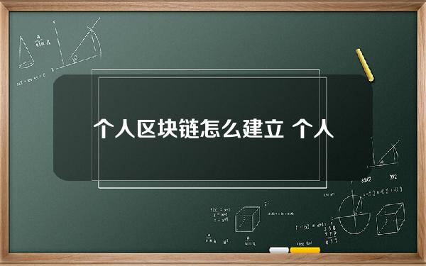 个人区块链怎么建立 个人区块链怎么建立的