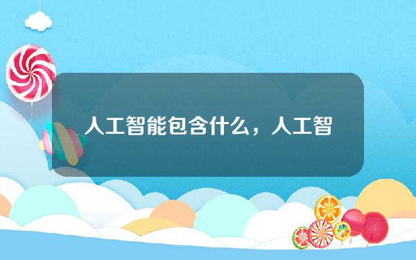 人工智能包含什么，人工智能包含什么内容