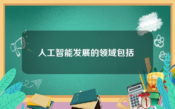 人工智能发展的领域包括 人工智能不包括以下内容