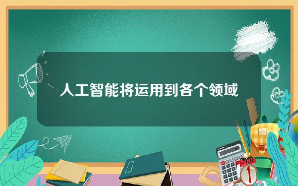 人工智能将运用到各个领域，人工智能将运用到各个领域英语