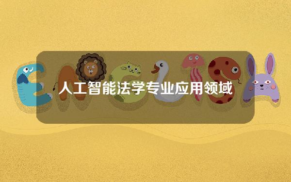 人工智能法学专业应用领域 人工智能法学专业应用领域包括