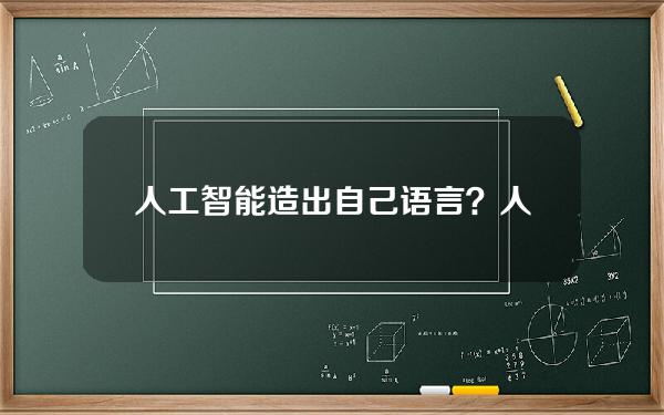 人工智能造出自己语言？人工智能自己创造语言