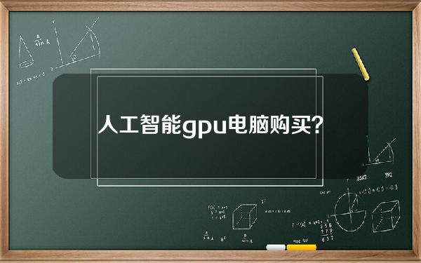 人工智能gpu电脑购买？人工智能gpu电脑购买推荐