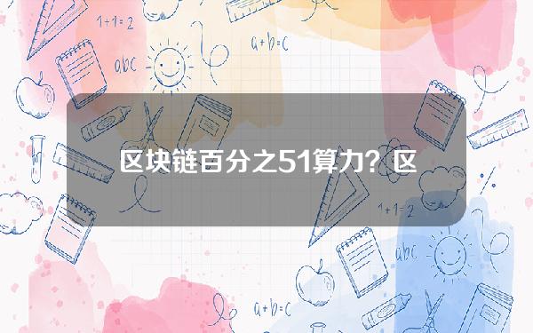 区块链百分之51算力？区块链51%算力攻击