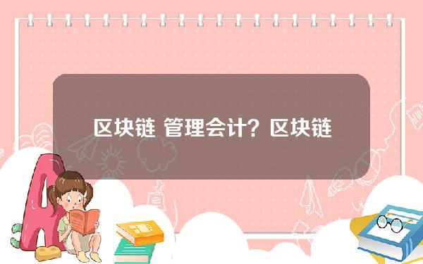 区块链 管理会计？区块链管理会计