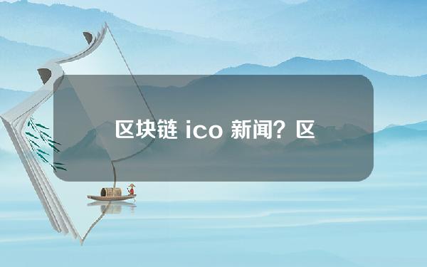 区块链 ico 新闻？区块链ico平台