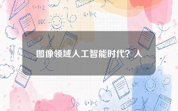 图像领域人工智能时代？人工智能图像算法