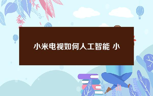 小米电视如何人工智能 小米电视如何人工智能唤醒