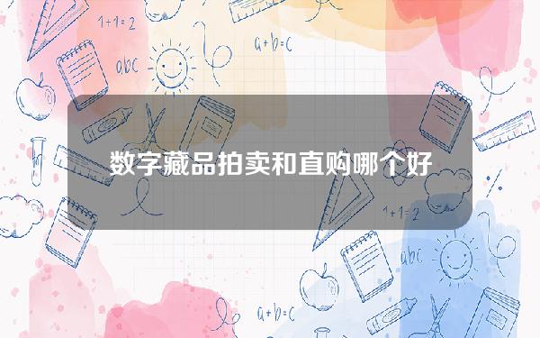 数字藏品拍卖和直购哪个好 数字藏品拍卖和直购哪个好做