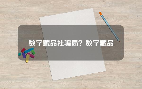 数字藏品社骗局？数字藏品社骗局揭秘