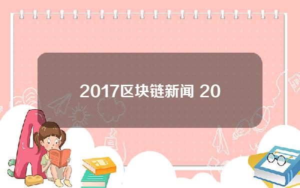 2017区块链新闻 2017年区块链