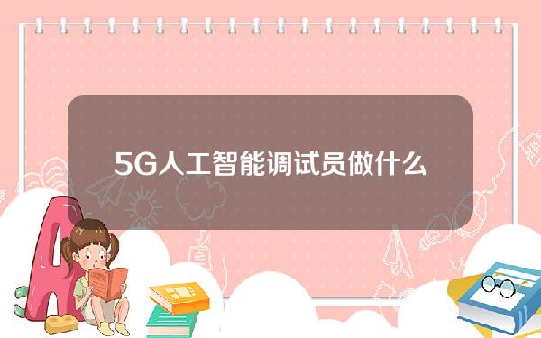 5G人工智能调试员做什么的