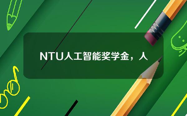 NTU人工智能奖学金，人工智能奖学金