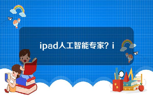 ipad人工智能专家？ipad人工智能叫什么