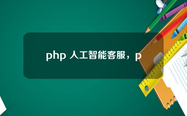 php 人工智能客服，php人工智能客服系统