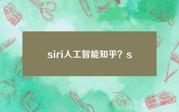 siri人工智能知乎？siri的人工智能