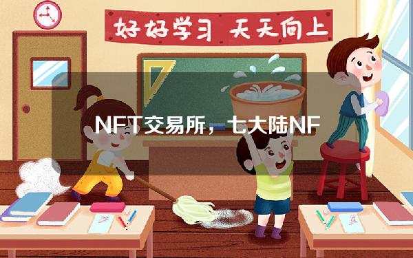 NFT交易所，七大陆NFT交易所