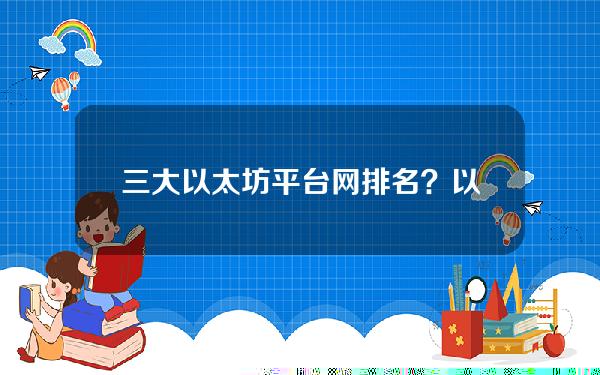 三大以太坊平台网排名？以太坊最大交易平台