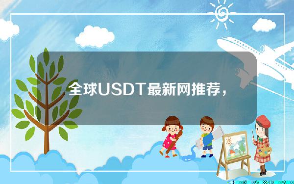 全球USDT最新网推荐，全球买低价usdt网站