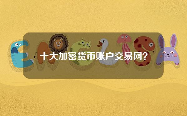 十大加密货币账户交易网？十大加密货币账户交易网站