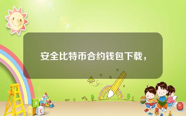 安全比特币合约钱包下载，安全比特币合约钱包下载安装