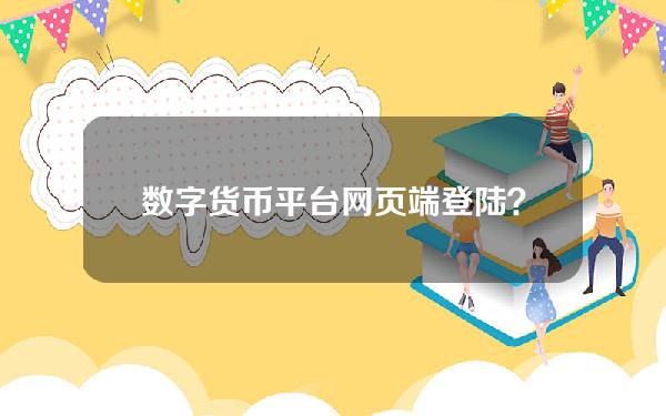 数字货币平台网页端登陆？数字货币平台网页端登陆不了