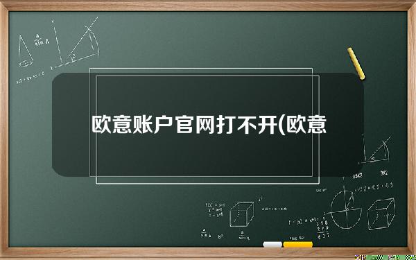 欧意账户官网打不开(欧意怎么打不开了)