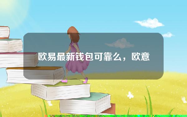 欧易最新钱包可靠么，欧意的资金账户怎么用