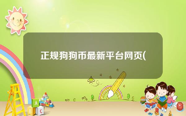 正规狗狗币最新平台网页(狗狗币平台网址)