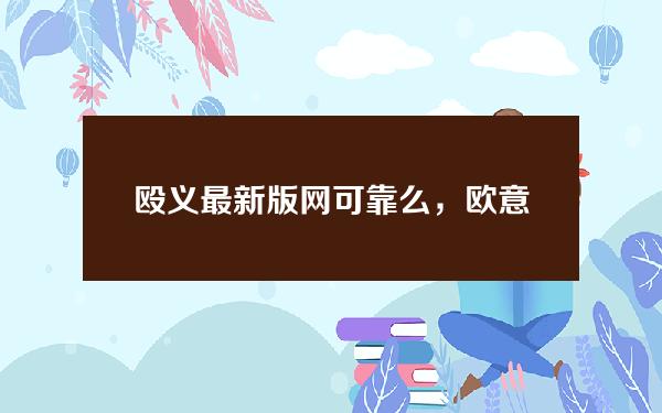 殴义最新版网可靠么，欧意最新版本