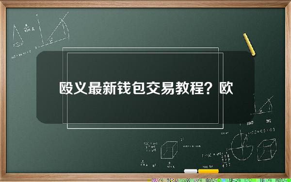 殴义最新钱包交易教程？欧意钱包地址在哪