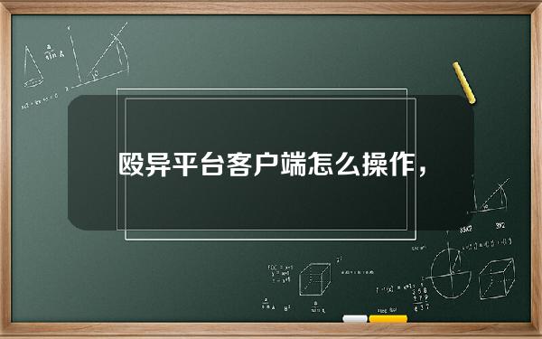 殴异平台客户端怎么操作，蒸汽平台客户端怎么下载