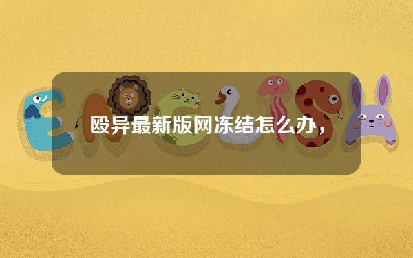 殴异最新版网冻结怎么办，殴易网络异常