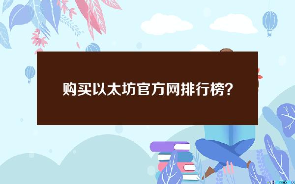 购买以太坊官方网排行榜？购买以太坊用什么软件