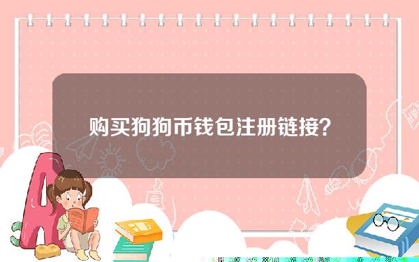 购买狗狗币钱包注册链接？购买狗狗币钱包注册链接安全吗