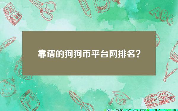 靠谱的狗狗币平台网排名？狗狗币平台网址